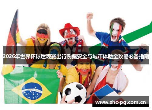 2026年世界杯球迷观赛出行购票安全与城市体验全攻略必备指南